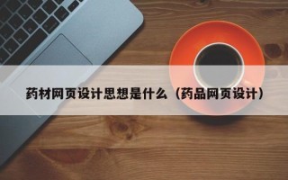 石嘴山药材网页设计思想是什么（药品网页设计）